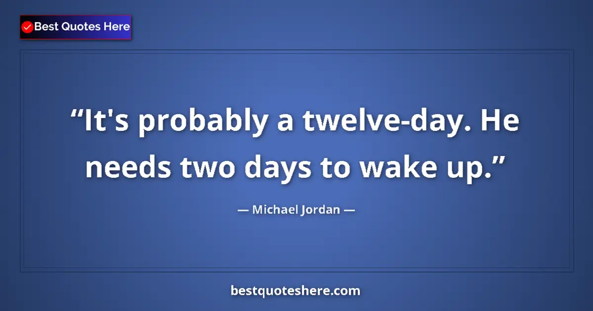 Quote by Michael Jordan: It's probably a twelve-day. He needs two days to wake up....