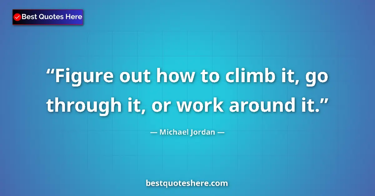 Quote by Michael Jordan: Figure out how to climb it, go through it, or work around it....