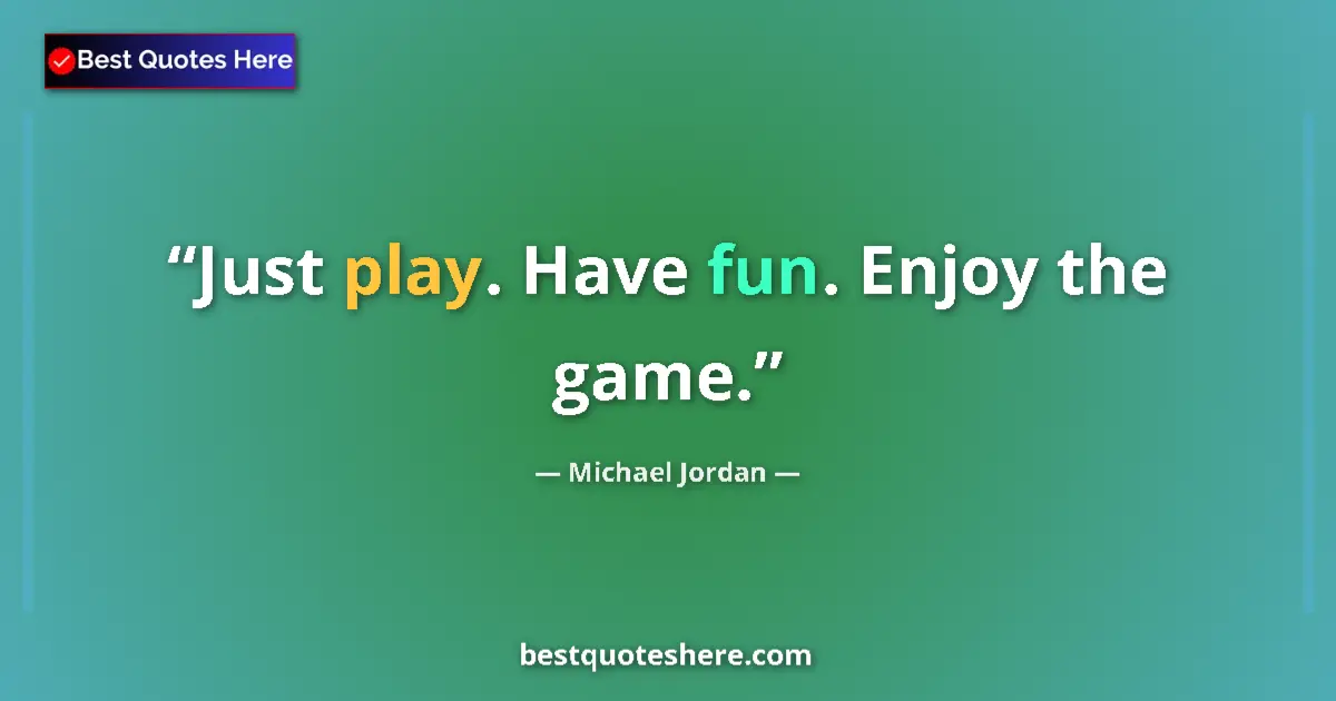 Quote by Michael Jordan: Just play. Have fun. Enjoy the game....