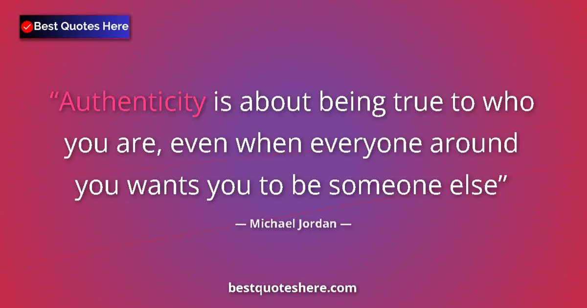 Quote by Michael Jordan: Authenticity is about being true to who you are, even when everyone around you wants you to be someo...
