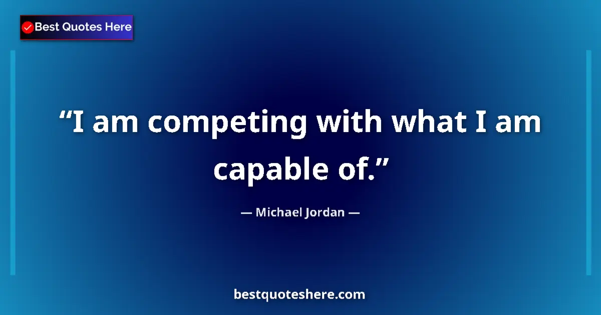 Quote by Michael Jordan: I am competing with what I am capable of....