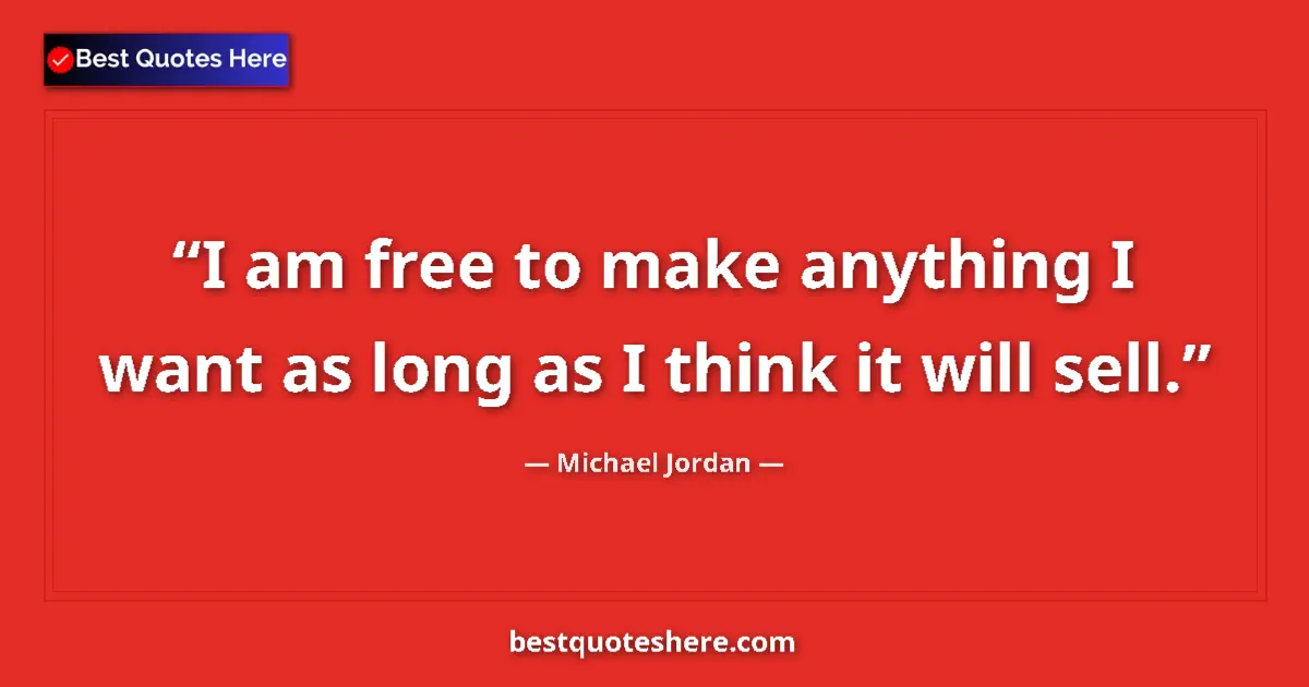 Quote by Michael Jordan: I am free to make anything I want as long as I think it will sell....