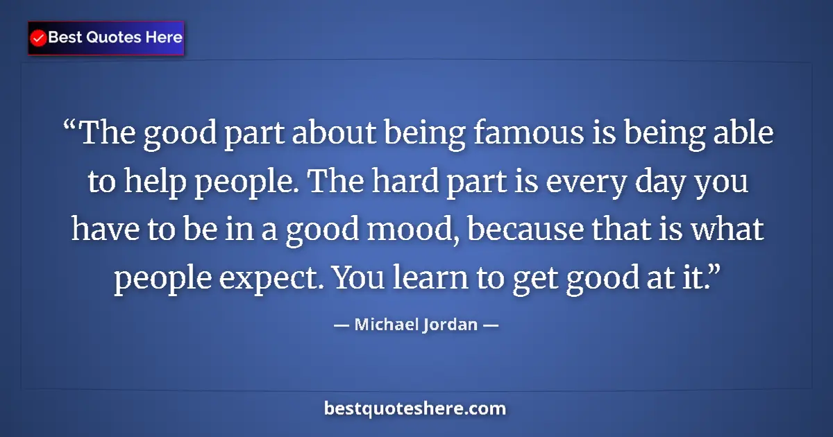 Quote by Michael Jordan: The good part about being famous is being able to help people. The hard part is every day you have t...