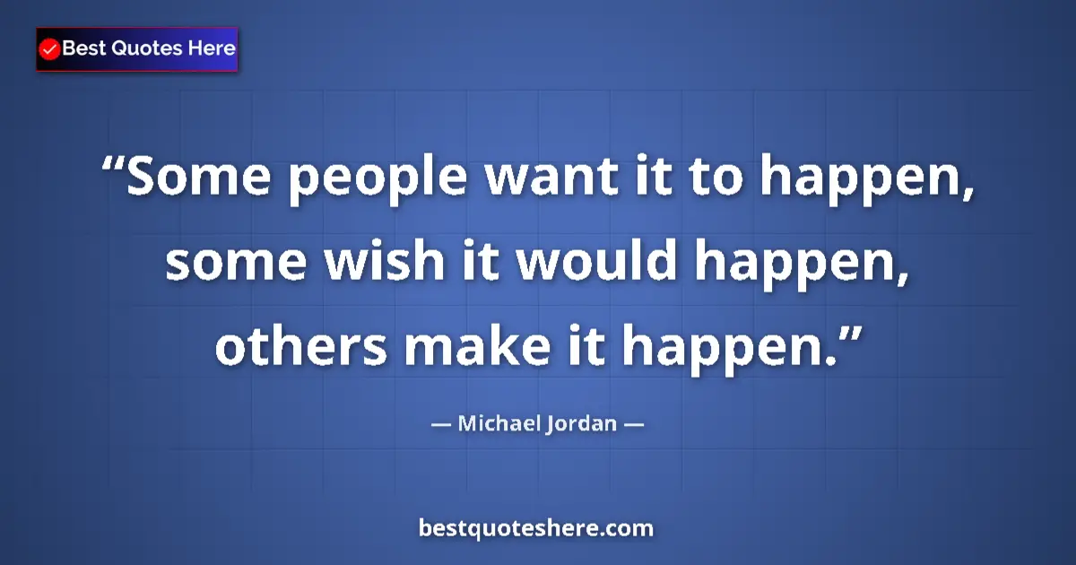 Quote by Michael Jordan: Some people want it to happen, some wish it would happen, others make it happen....