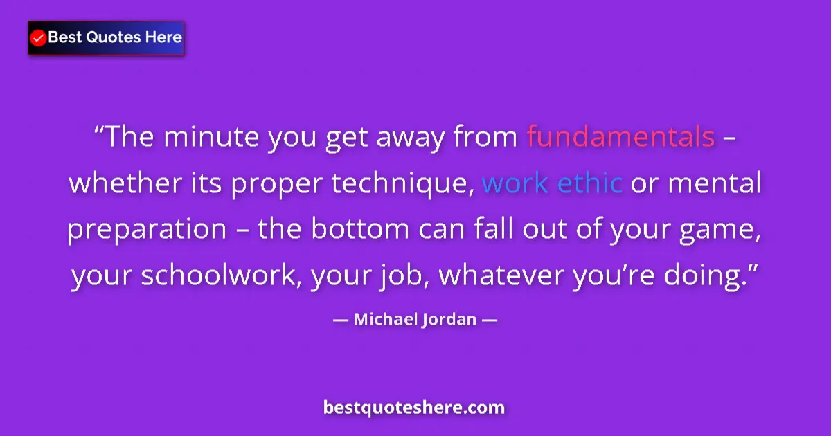 Quote by Michael Jordan: The minute you get away from fundamentals – whether its proper technique, work ethic or mental prepa...
