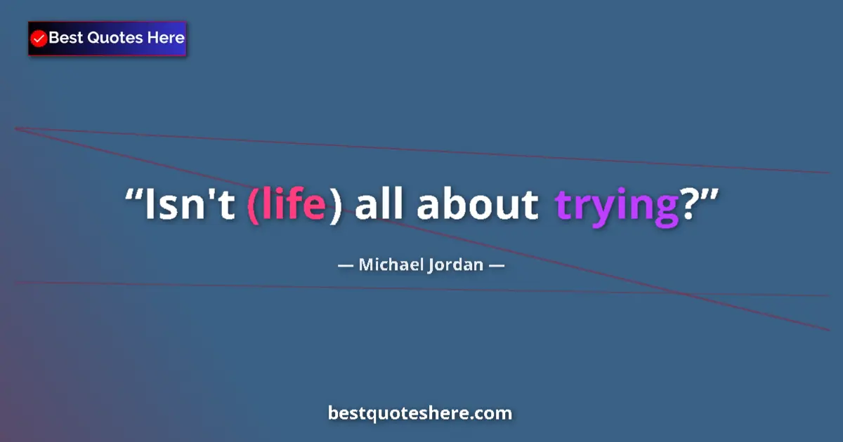 Quote by Michael Jordan: Isn't (life) all about trying?...