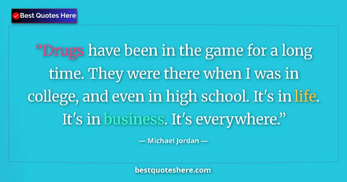 Quote by Michael Jordan: Drugs have been in the game for a long time. They were there when I was in college, and even in high...