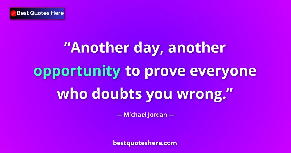 Quote by Michael Jordan: Another day, another opportunity to prove everyone who doubts you wrong....