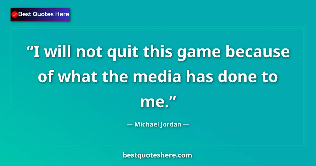 Quote by Michael Jordan: I will not quit this game because of what the media has done to me....