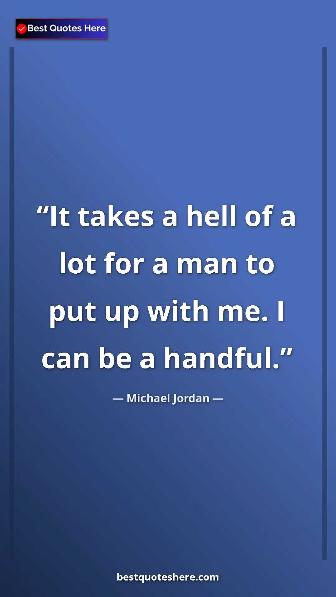 Pinterest quote poster by Michael Jordan: "It takes a hell of a lot for a man to put up with me. I can..."