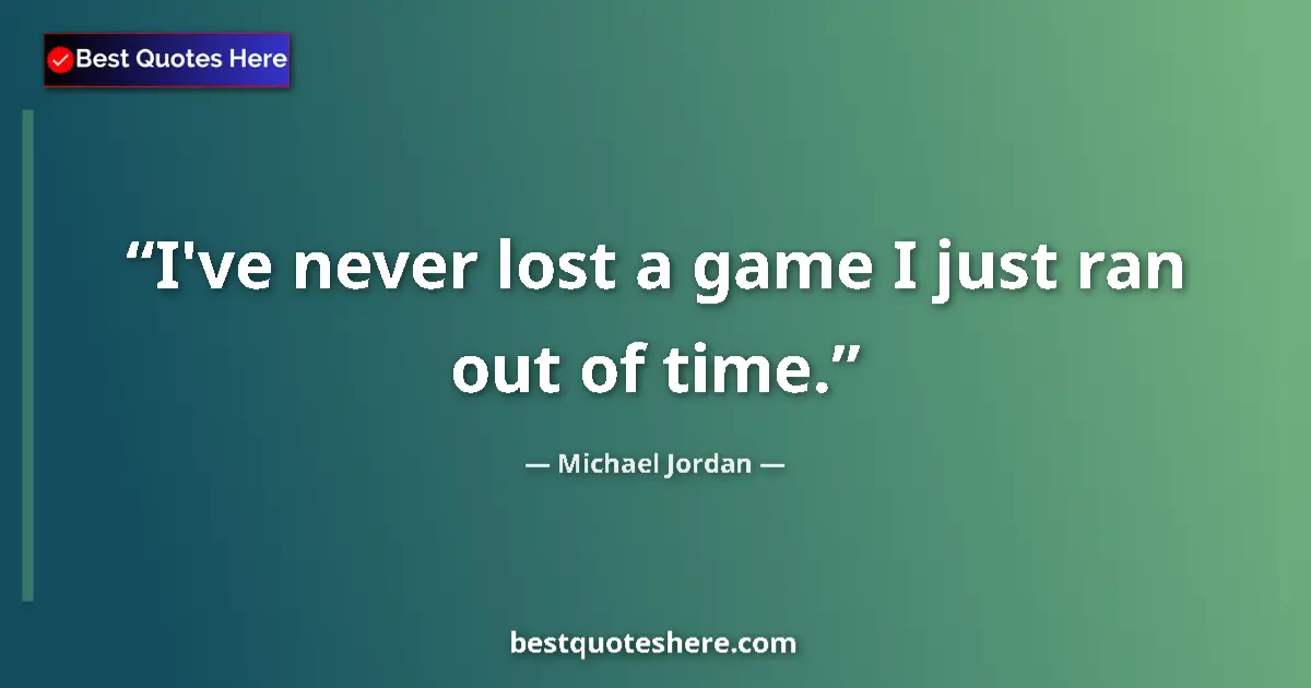 Quote by Michael Jordan: I've never lost a game I just ran out of time....