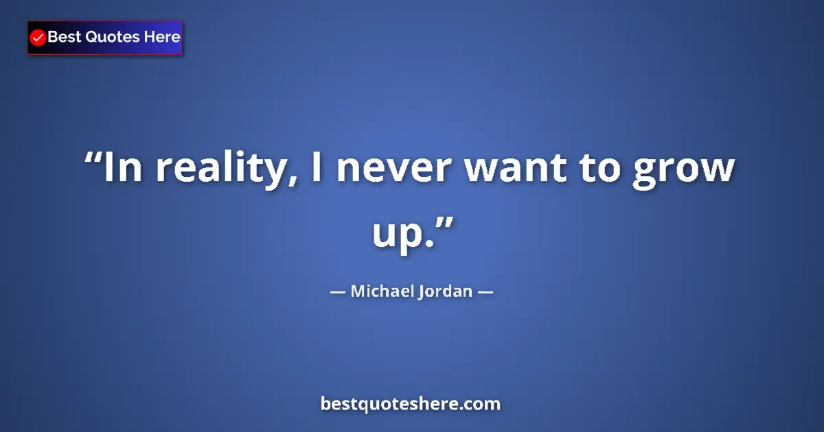 Quote by Michael Jordan: In reality, I never want to grow up....