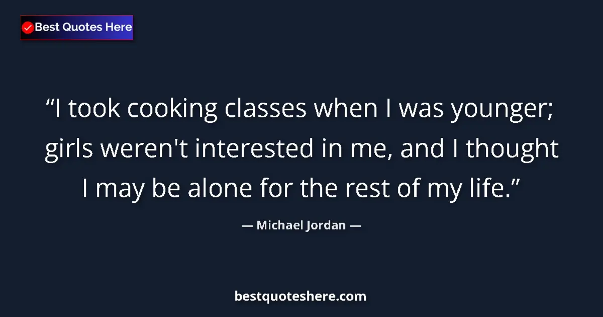 Quote by Michael Jordan: I took cooking classes when I was younger; girls weren't interested in me, and I thought I may be al...