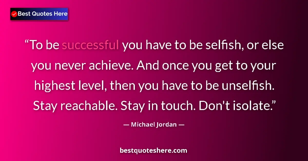 Quote by Michael Jordan: To be successful you have to be selfish, or else you never achieve. And once you get to your highest...