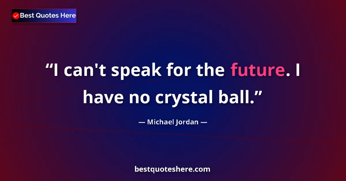 Quote by Michael Jordan: I can't speak for the future. I have no crystal ball....