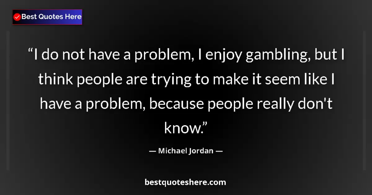 Quote by Michael Jordan: I do not have a problem, I enjoy gambling, but I think people are trying to make it seem like I have...