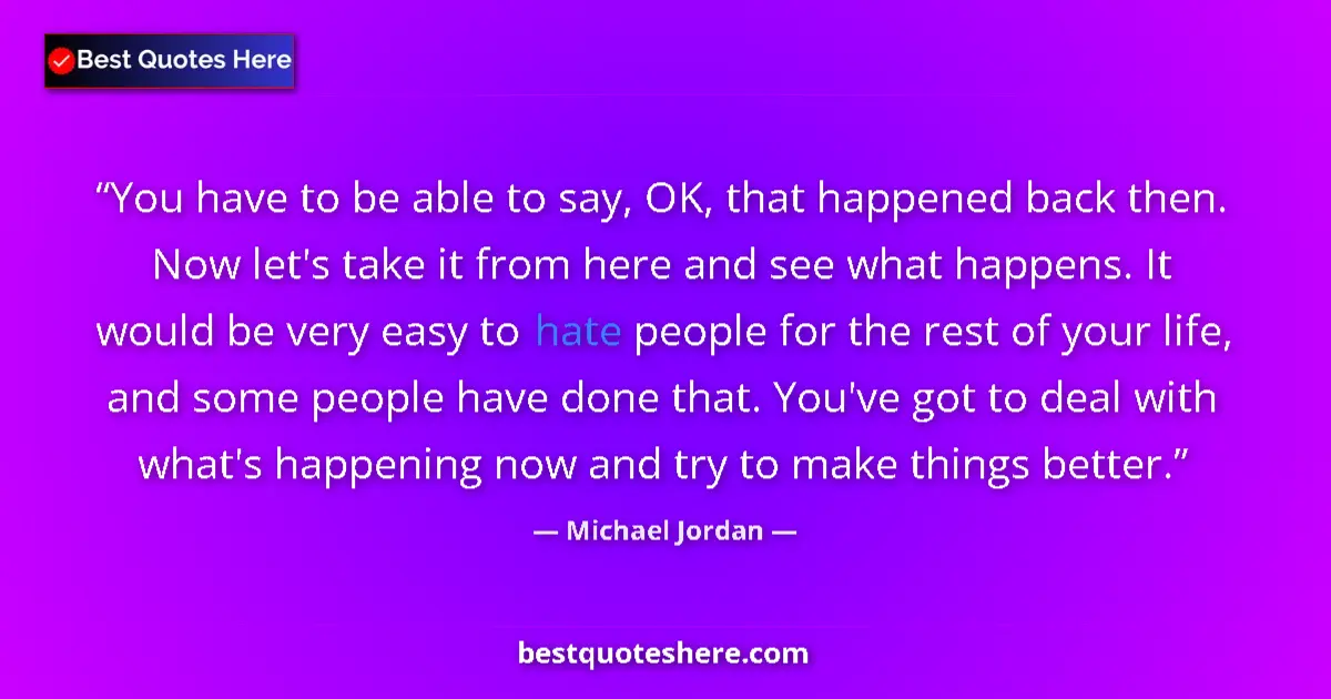 Quote by Michael Jordan: You have to be able to say, OK, that happened back then. Now let's take it from here and see what ha...