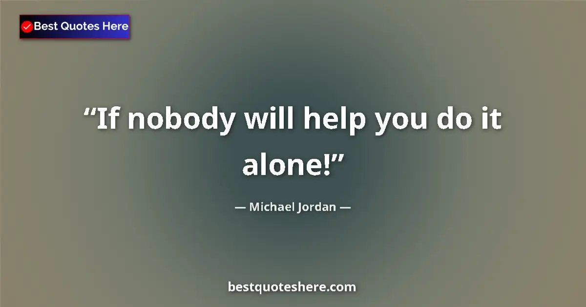 Quote by Michael Jordan: If nobody will help you do it alone!...