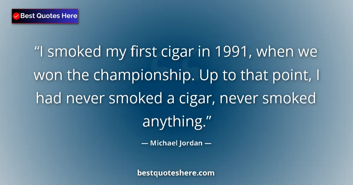 Quote by Michael Jordan: I smoked my first cigar in 1991, when we won the championship. Up to that point, I had never smoked ...