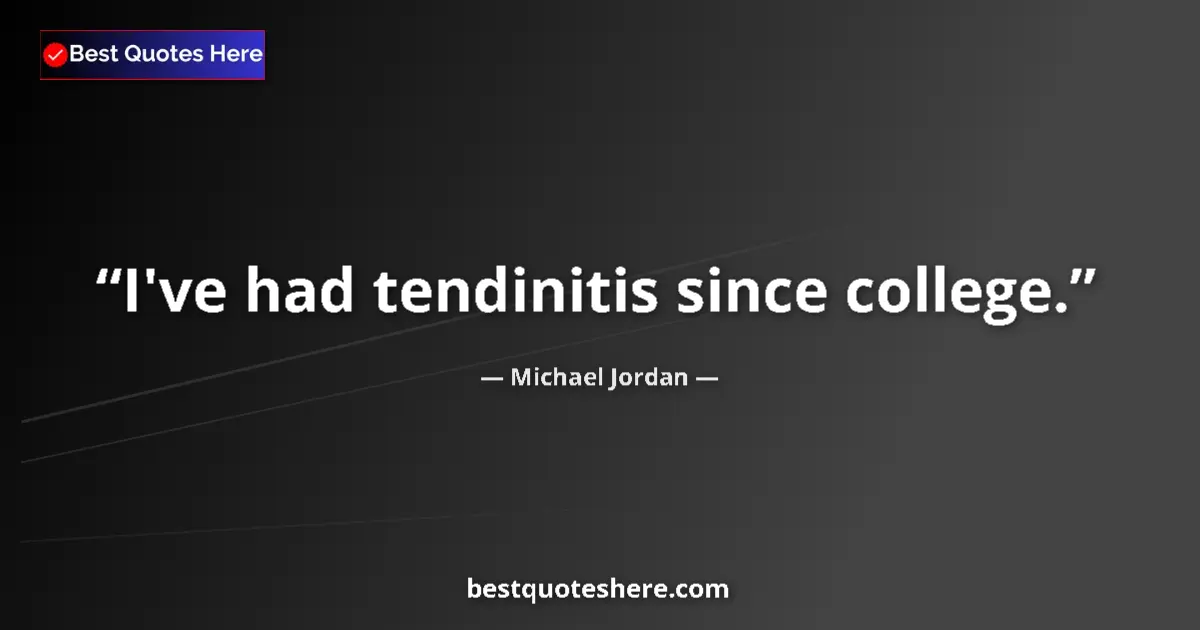 Quote by Michael Jordan: I've had tendinitis since college....
