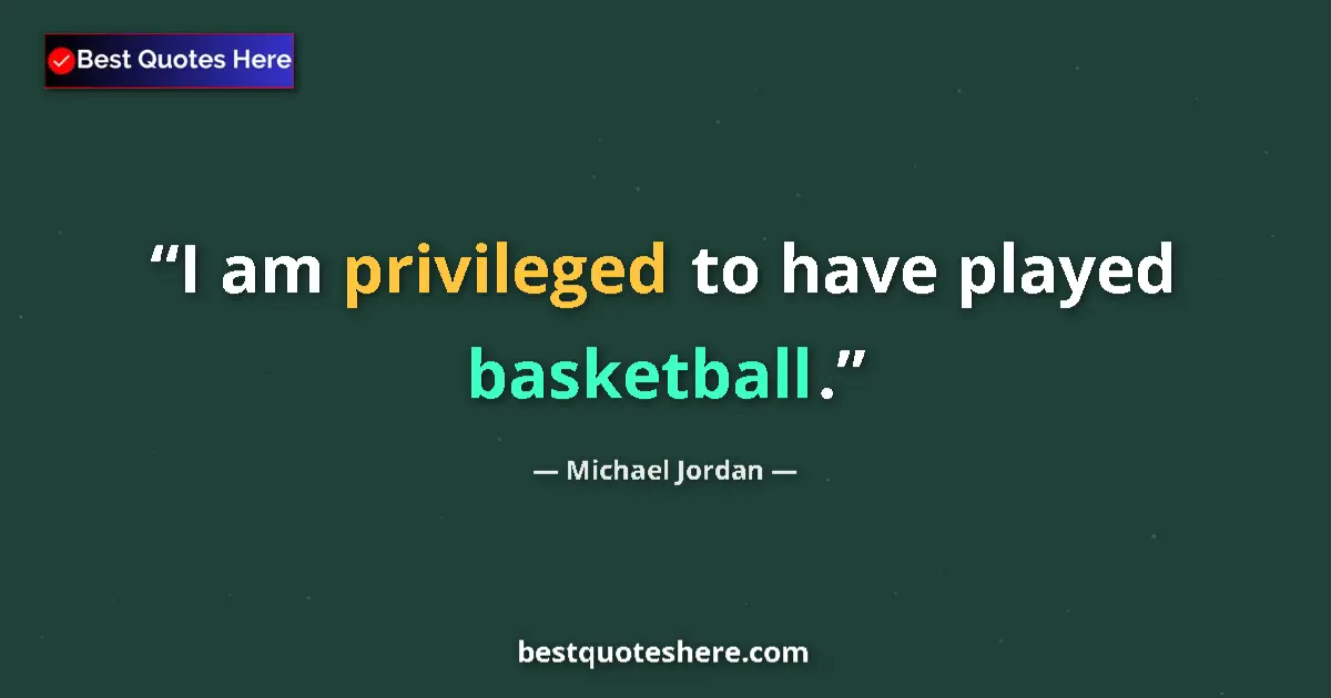 Quote by Michael Jordan: I am privileged to have played basketball....