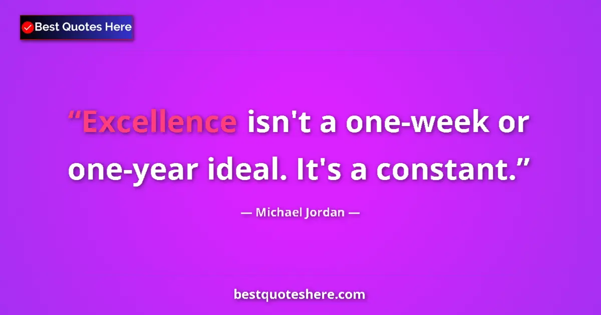 Quote by Michael Jordan: Excellence isn't a one-week or one-year ideal. It's a constant....