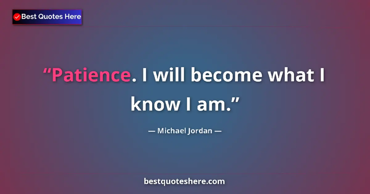 Quote by Michael Jordan: Patience. I will become what I know I am....