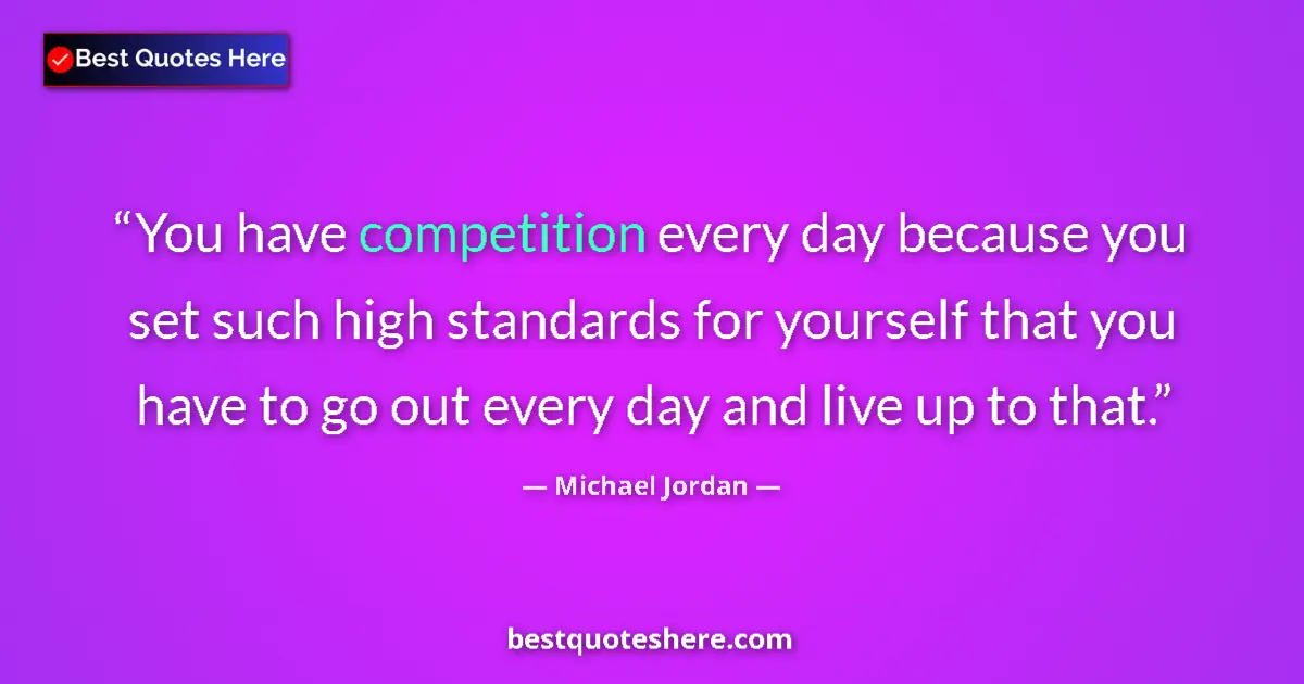 Quote by Michael Jordan: You have competition every day because you set such high standards for yourself that you have to go ...