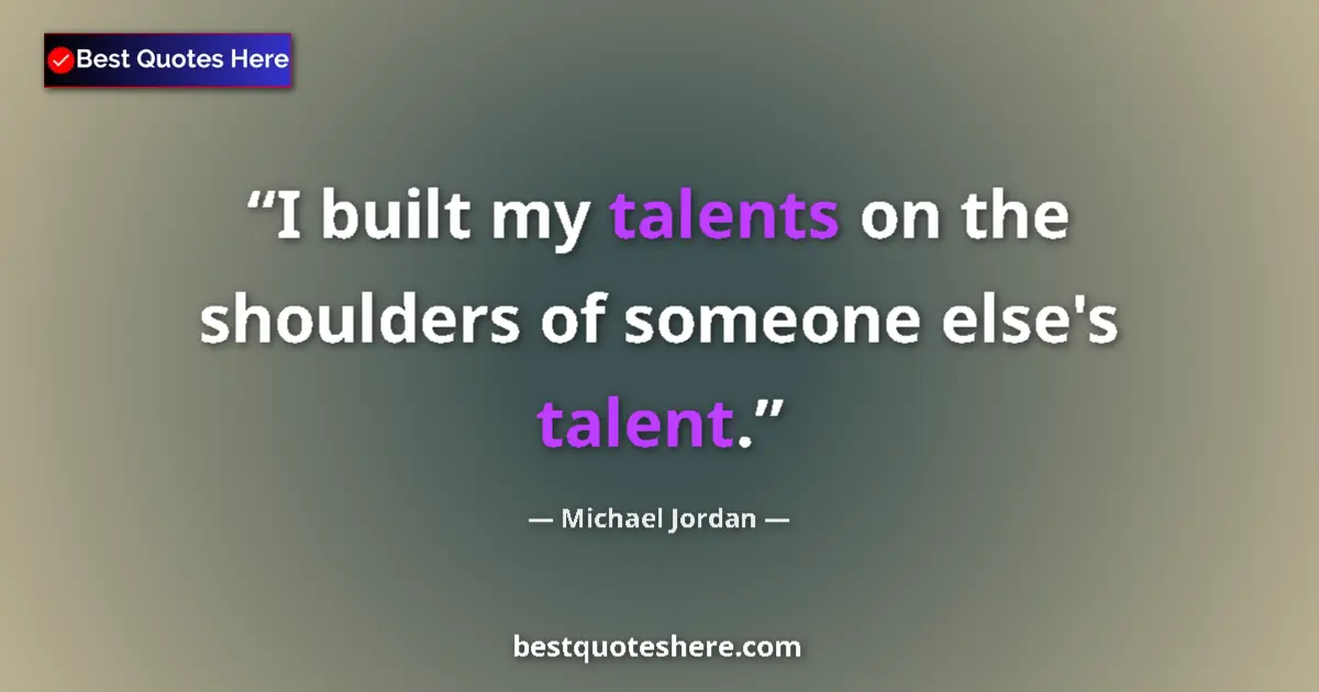 Quote by Michael Jordan: I built my talents on the shoulders of someone else's talent....