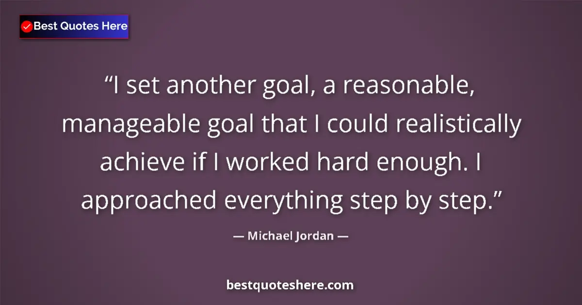 Quote by Michael Jordan: I set another goal, a reasonable, manageable goal that I could realistically achieve if I worked har...
