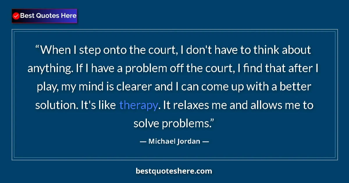 Quote by Michael Jordan: When I step onto the court, I don't have to think about anything. If I have a problem off the court,...