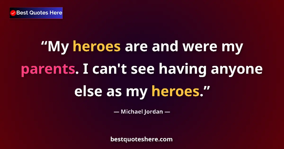 Quote by Michael Jordan: My heroes are and were my parents. I can't see having anyone else as my heroes....