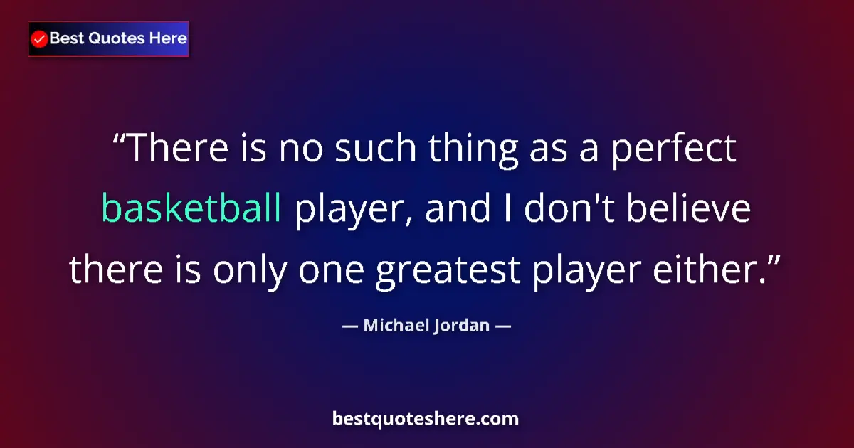 Quote by Michael Jordan: There is no such thing as a perfect basketball player, and I don't believe there is only one greates...