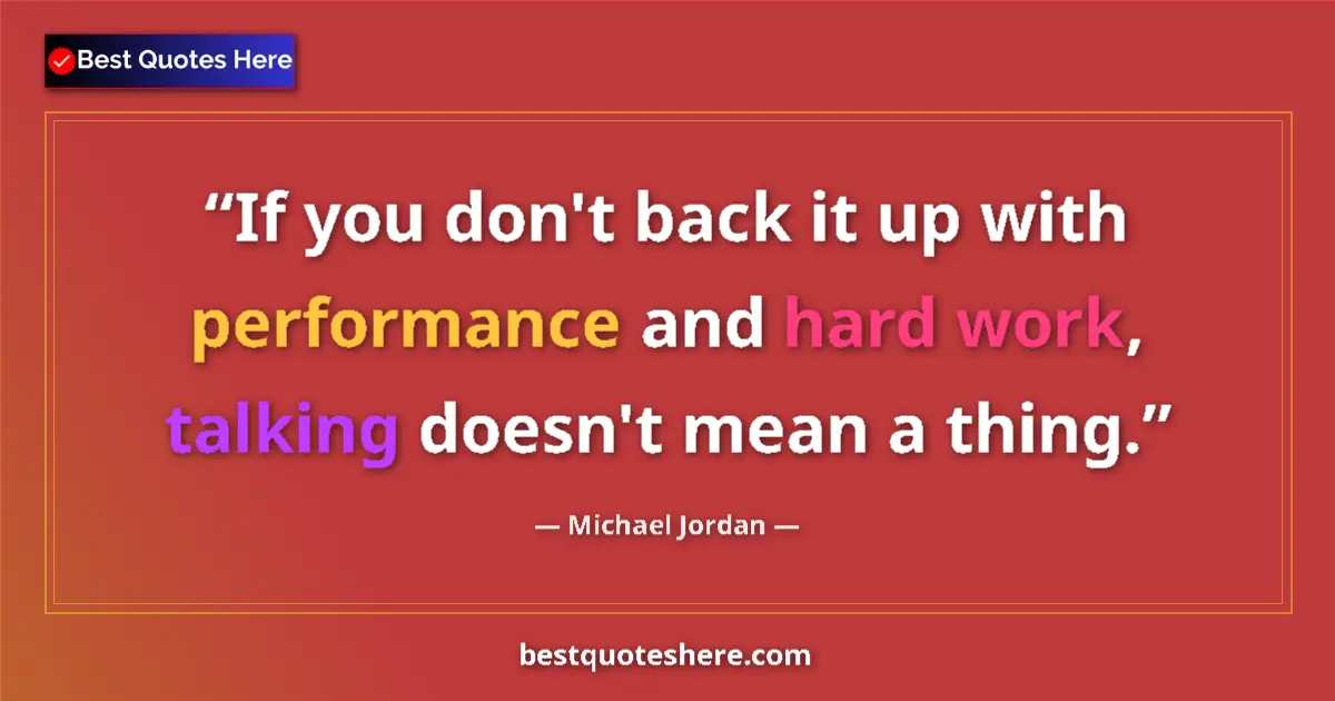 Quote by Michael Jordan: If you don't back it up with performance and hard work, talking doesn't mean a thing....