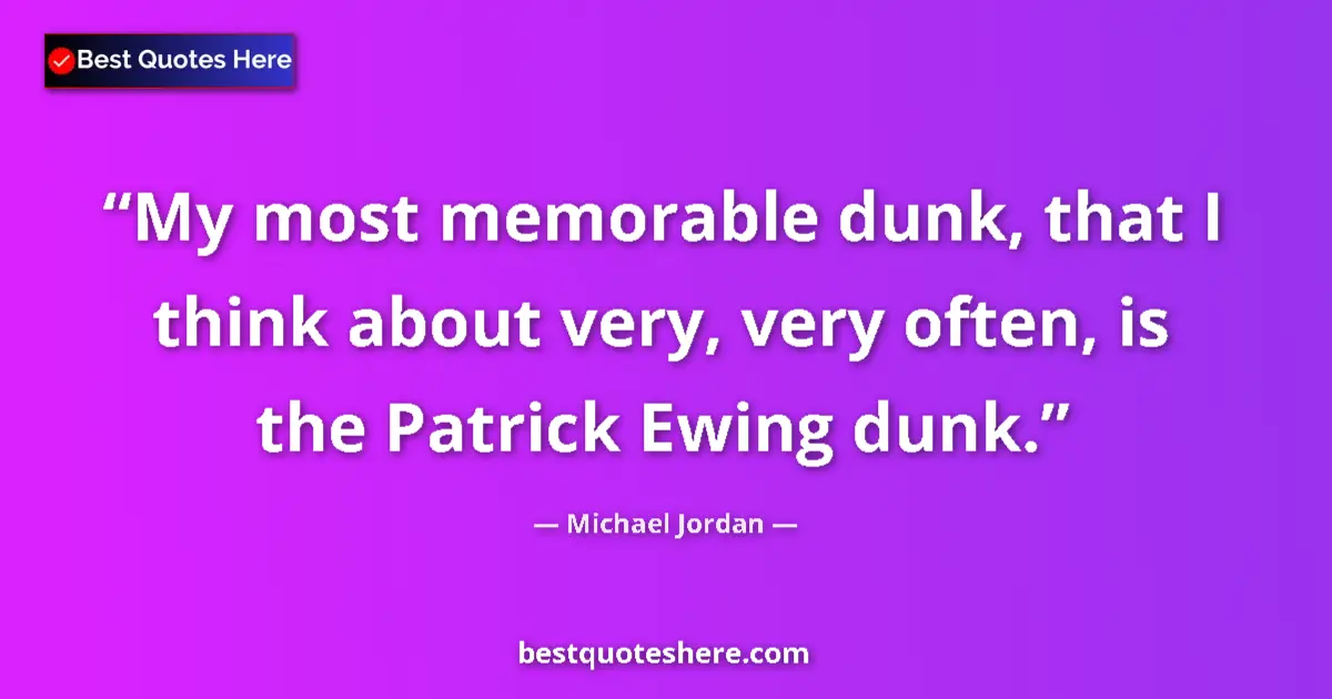 Quote by Michael Jordan: My most memorable dunk, that I think about very, very often, is the Patrick Ewing dunk....