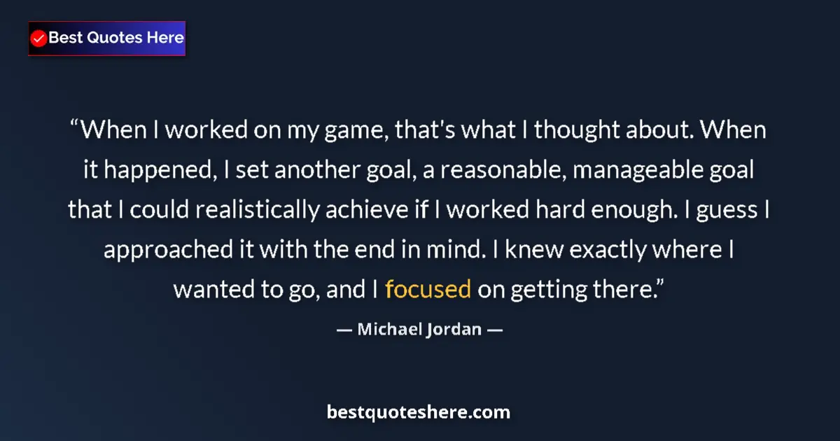Quote by Michael Jordan: When I worked on my game, that's what I thought about. When it happened, I set another goal, a reaso...