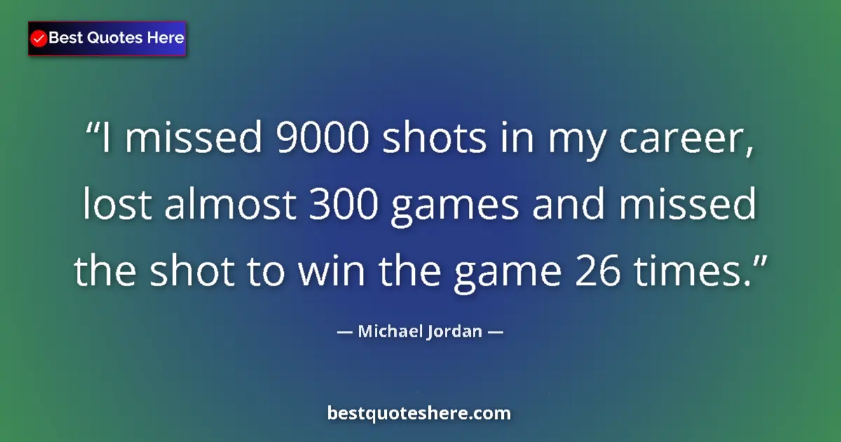 Quote by Michael Jordan: I missed 9000 shots in my career, lost almost 300 games and missed the shot to win the game 26 times...
