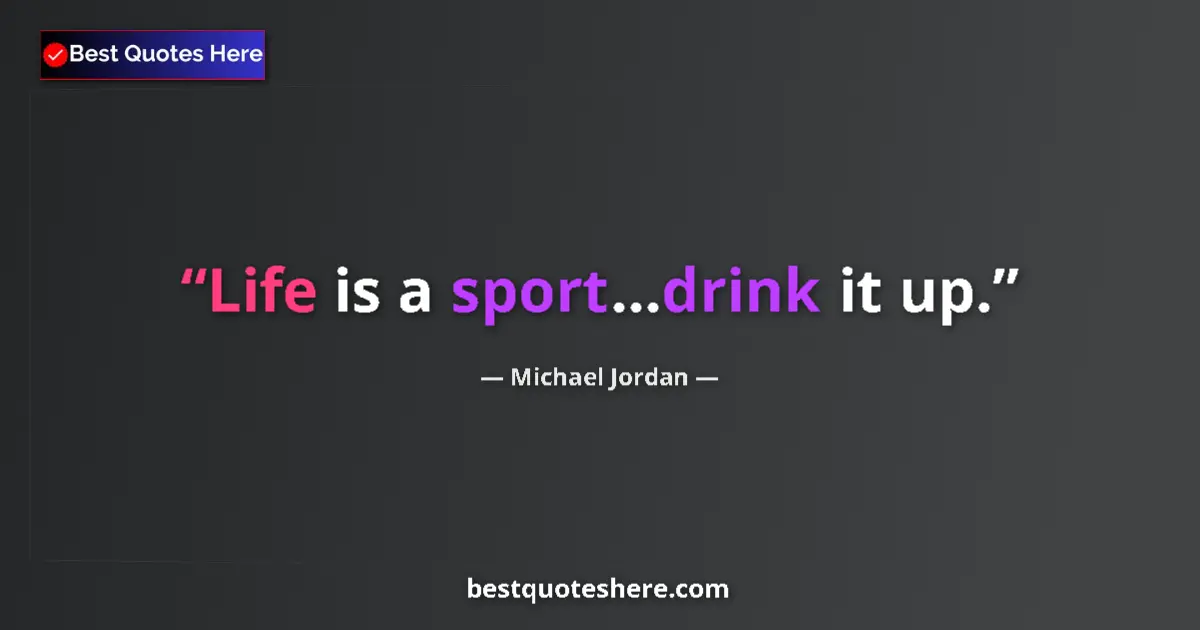 Quote by Michael Jordan: Life is a sport...drink it up....