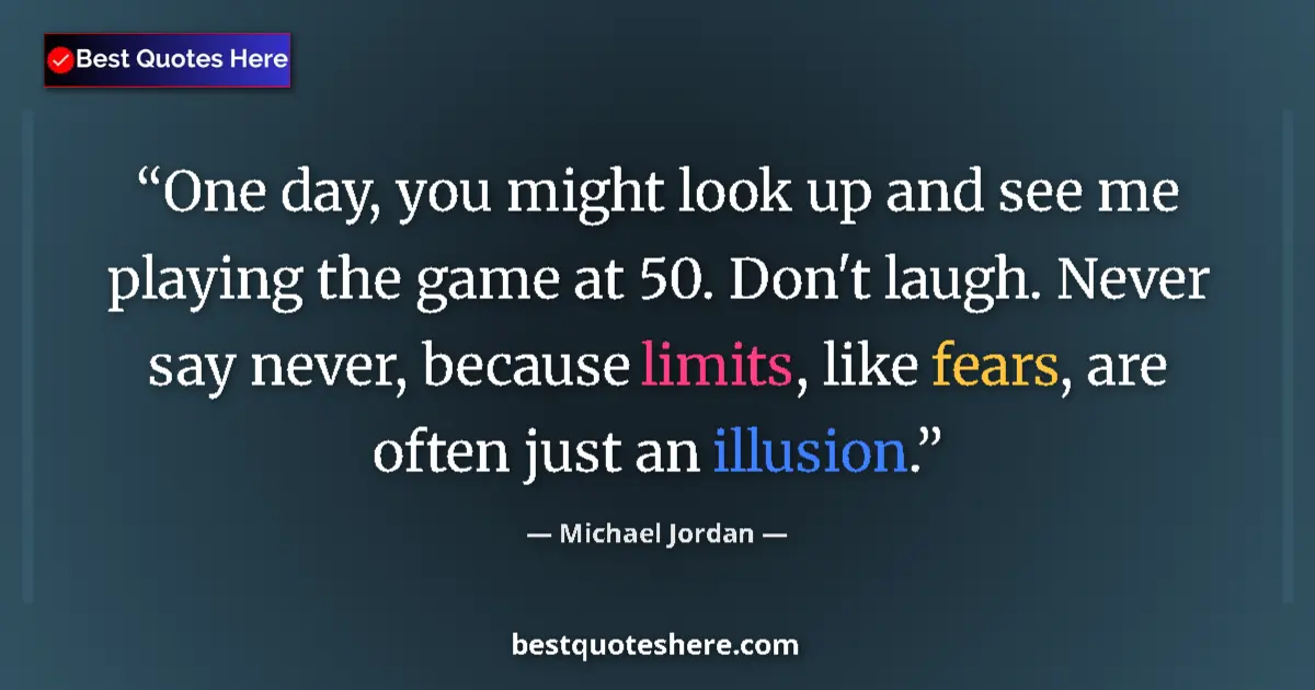 Quote by Michael Jordan: One day, you might look up and see me playing the game at 50. Don't laugh. Never say never, because ...