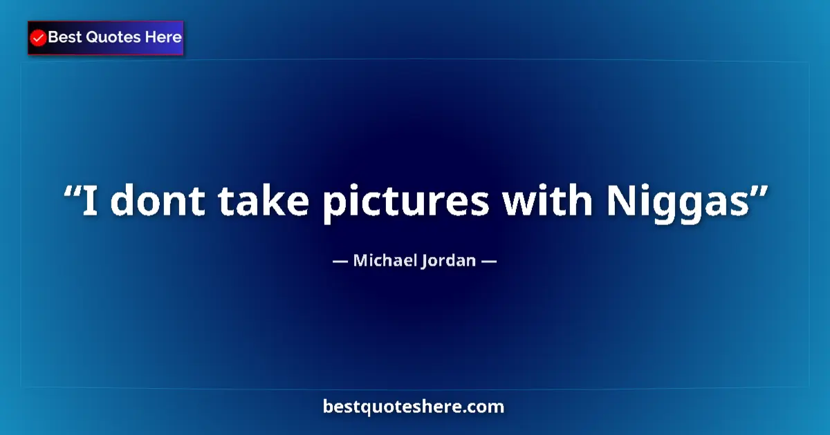 Quote by Michael Jordan: I dont take pictures with Niggas...