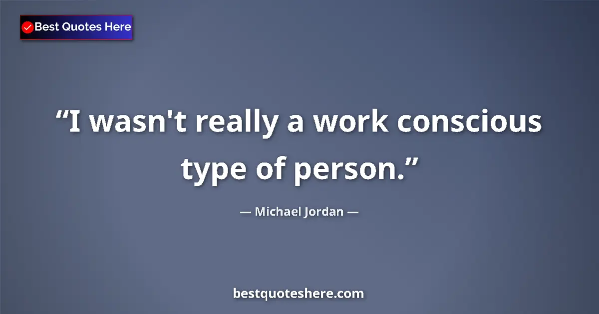 Quote by Michael Jordan: I wasn't really a work conscious type of person....