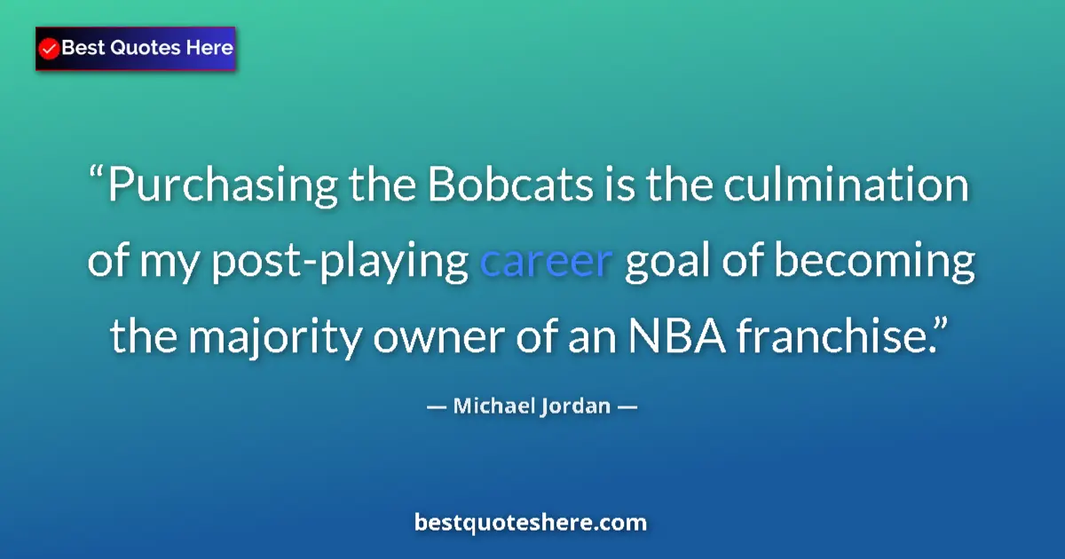 Quote by Michael Jordan: Purchasing the Bobcats is the culmination of my post-playing career goal of becoming the majority ow...