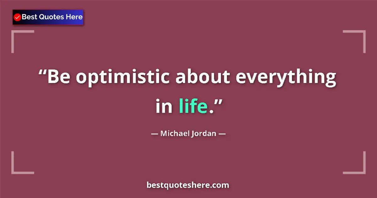Quote by Michael Jordan: Be optimistic about everything in life.