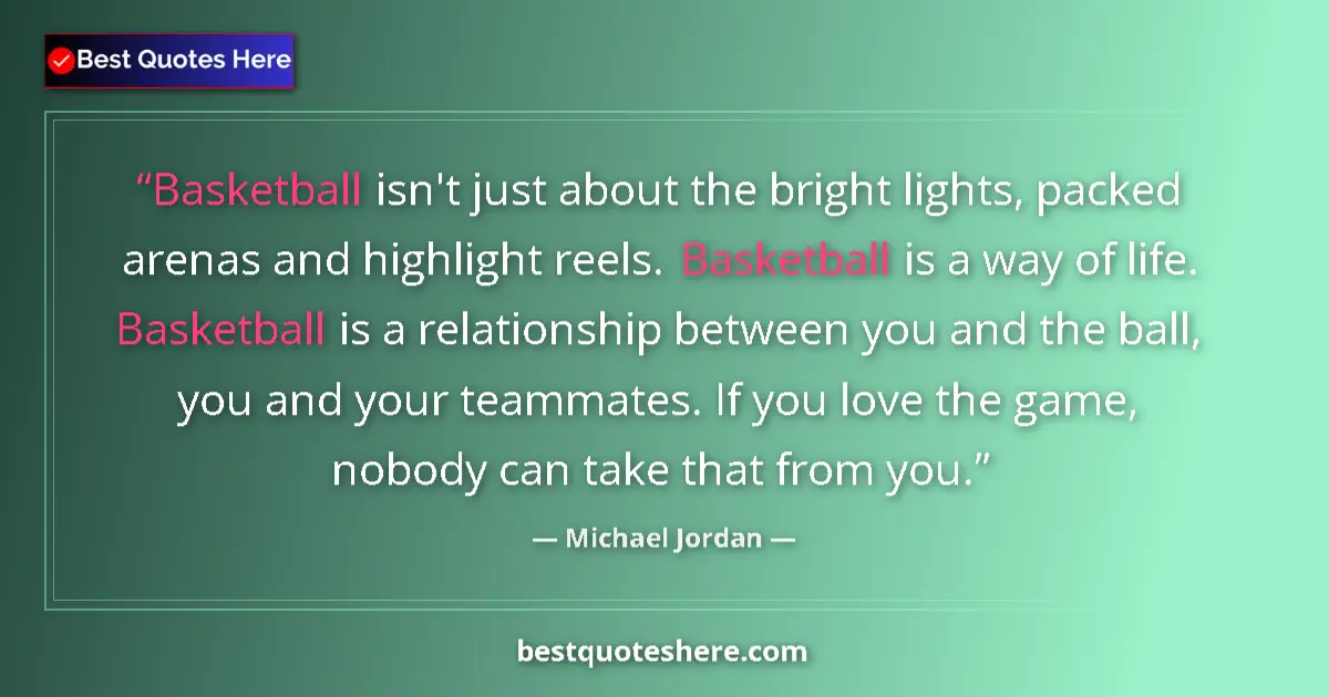 Quote by Michael Jordan: Basketball isn't just about the bright lights, packed arenas and highlight reels. Basketball is a wa...