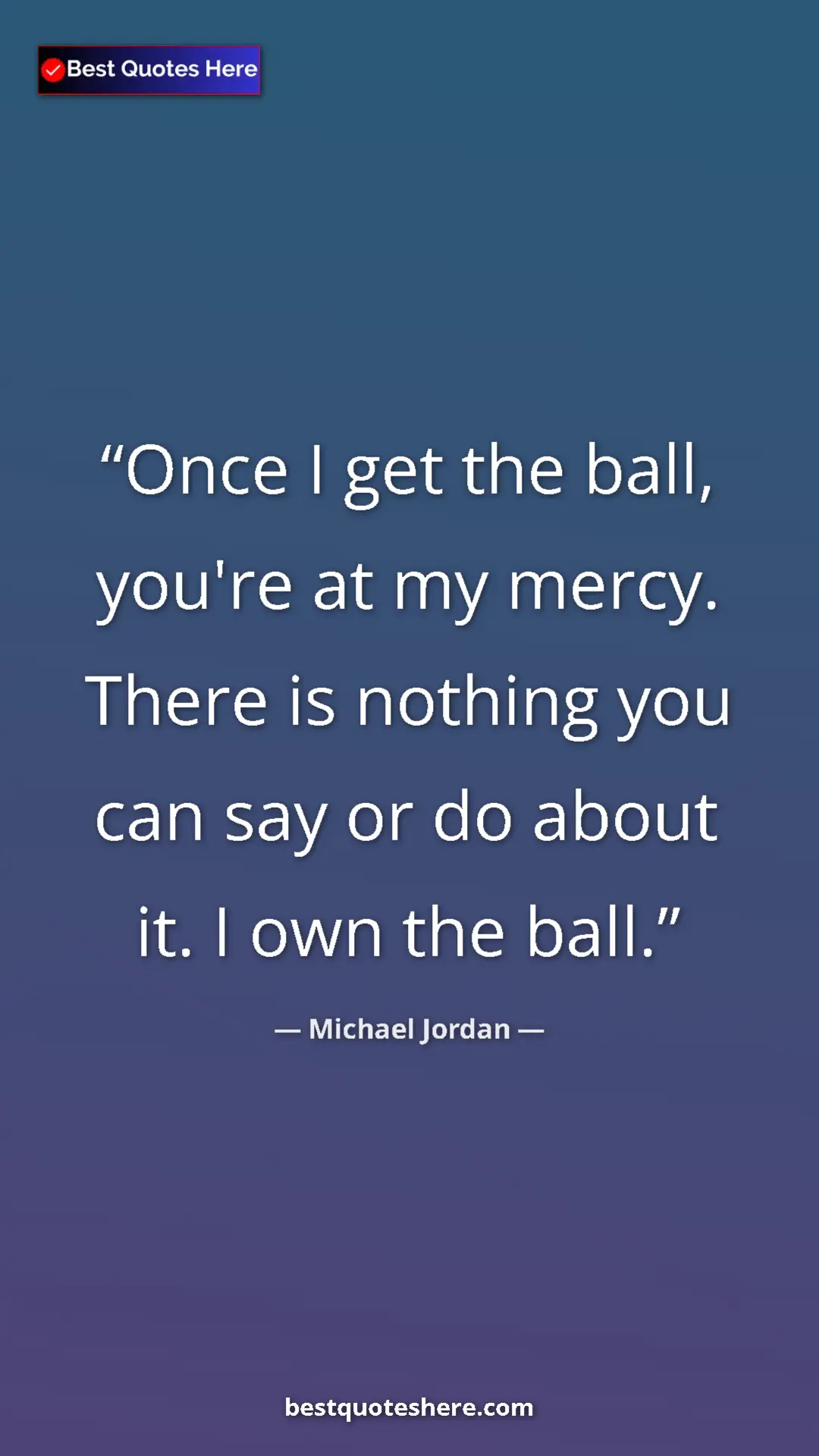 Pinterest quote poster by Michael Jordan: "Once I get the ball, you're at my mercy. There is nothing..."