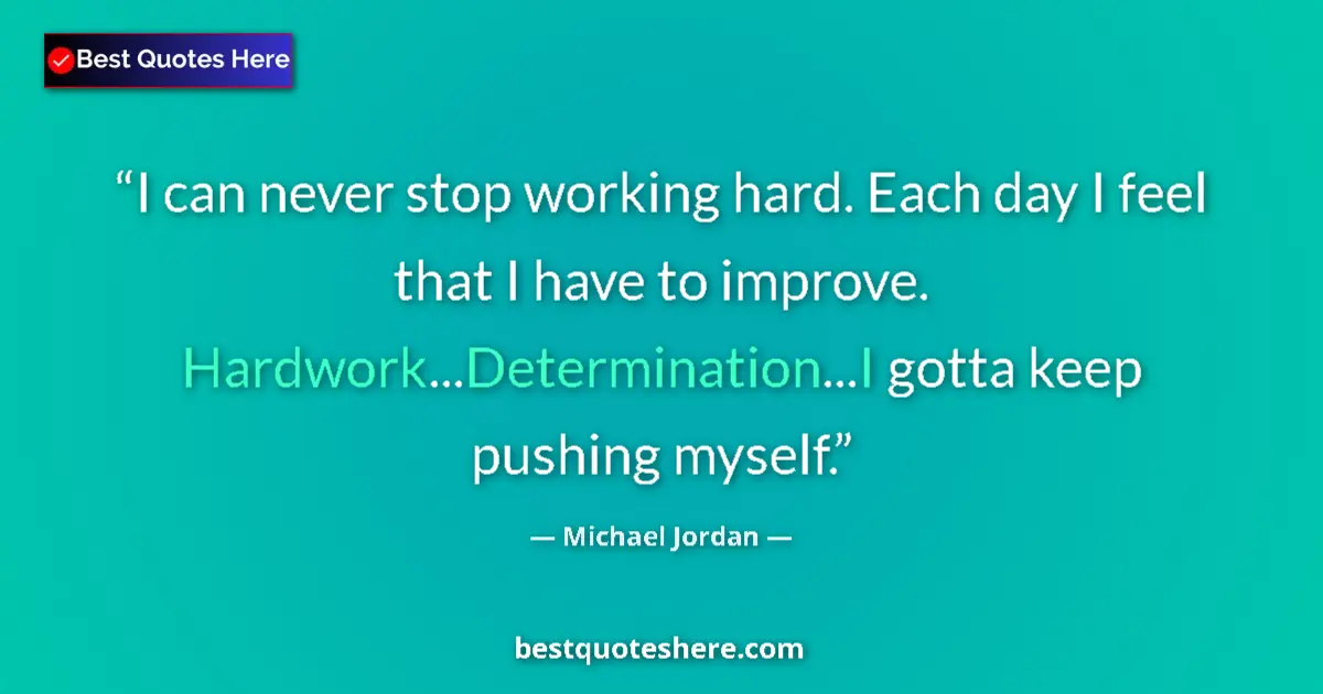 Quote by Michael Jordan: I can never stop working hard. Each day I feel tha