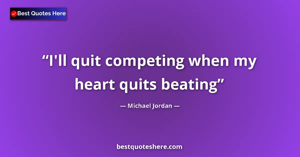 Quote by Michael Jordan: I'll quit competing when my heart quits beating...