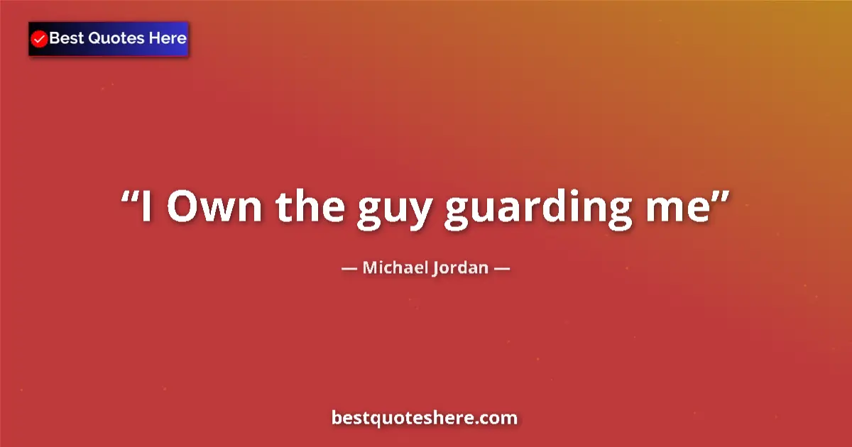 Image for the quote by Michael Jordan: I Own the guy guarding me...