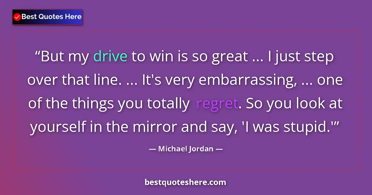 Quote by Michael Jordan: But my drive to win is so great ... I just step over that line. ... It's very embarrassing, ... one ...