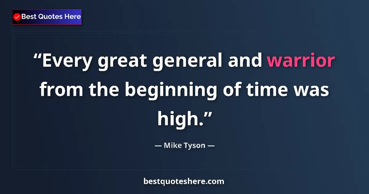 Quote by Mike Tyson: Every great general and warrior from the beginning of time was high....